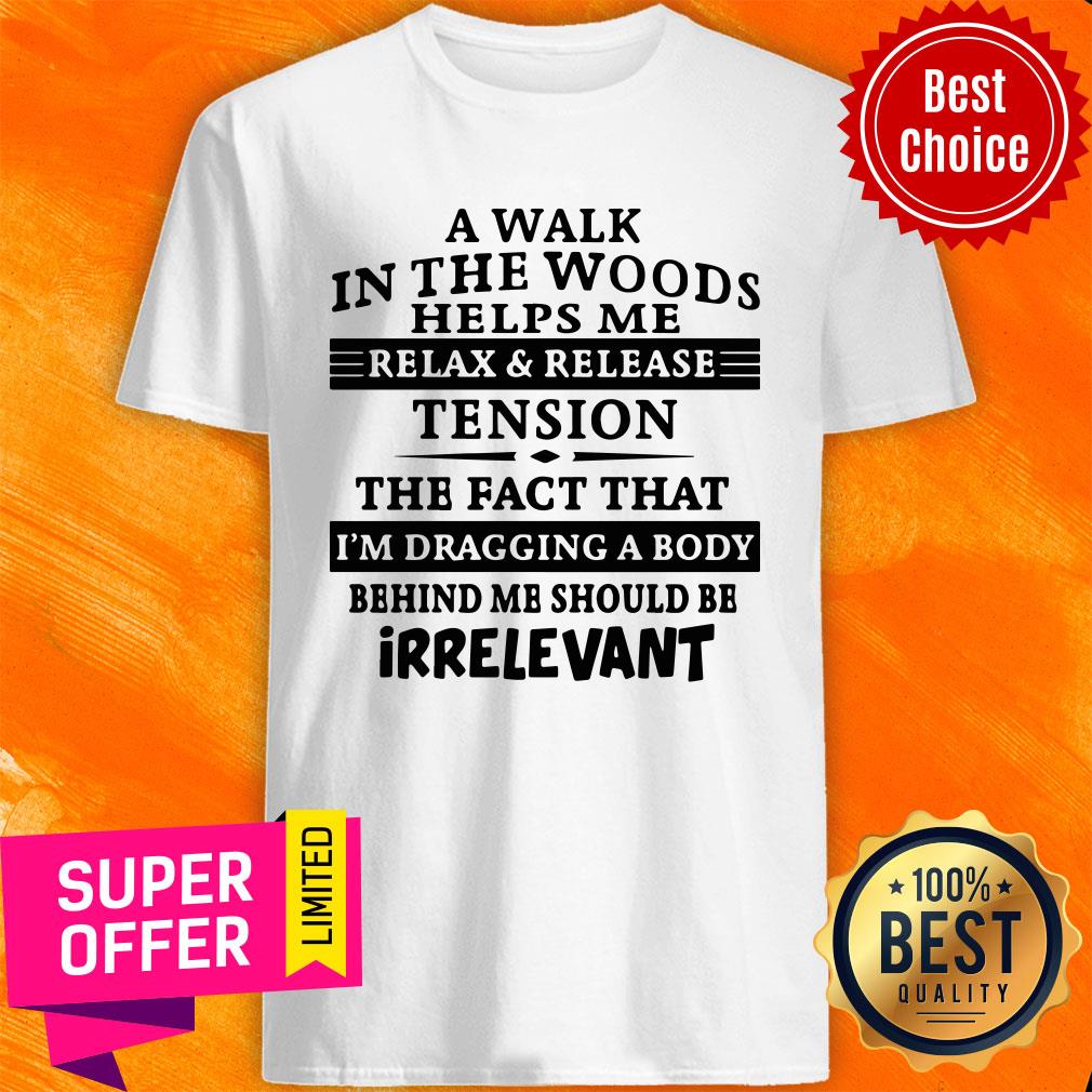 A Walk In The Woods Helps Me Relax And Release Tension The Fact That Shirt