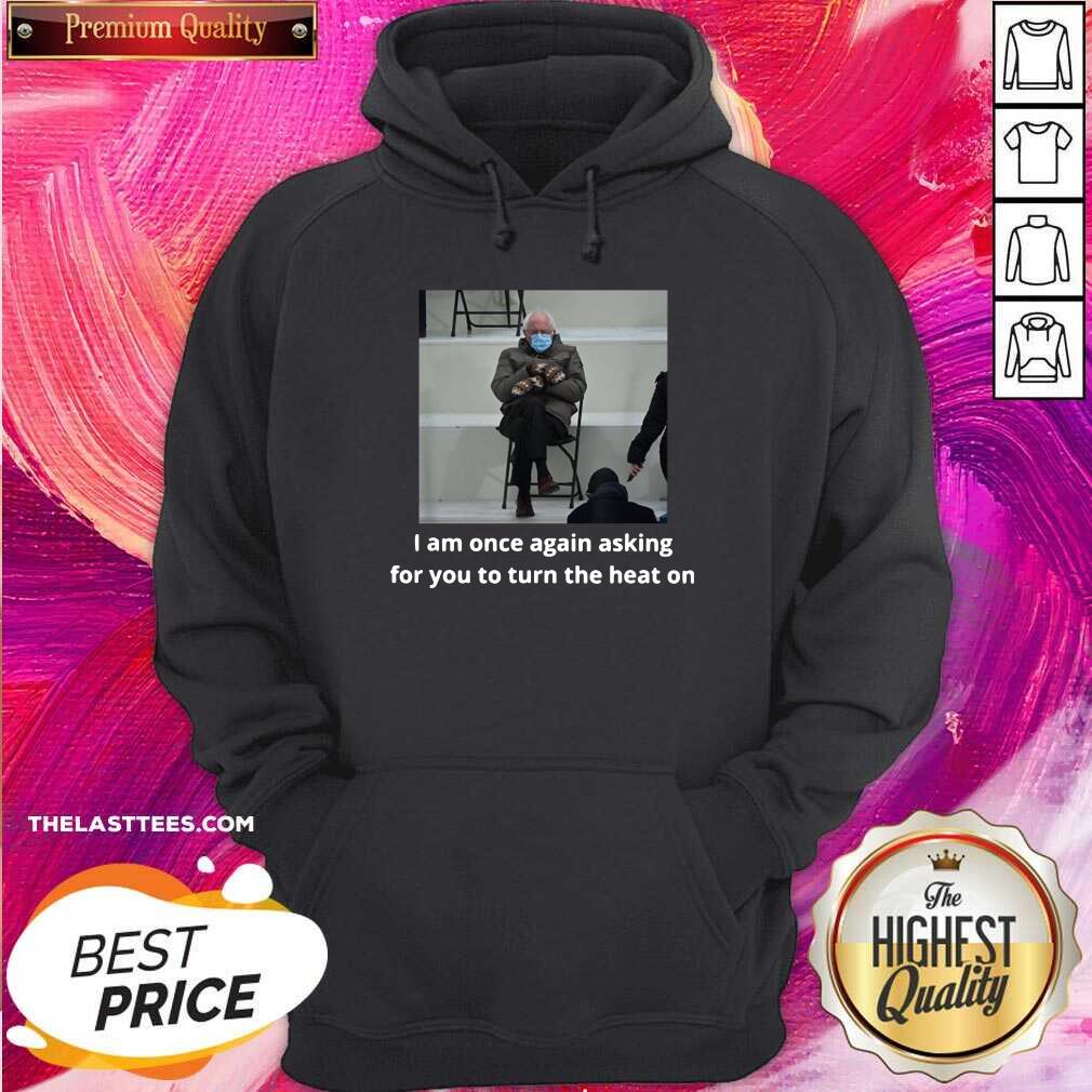 Official Bernie Sanders I Am Once Again Asking For You To Turn The Heat On Shirt - Image 4