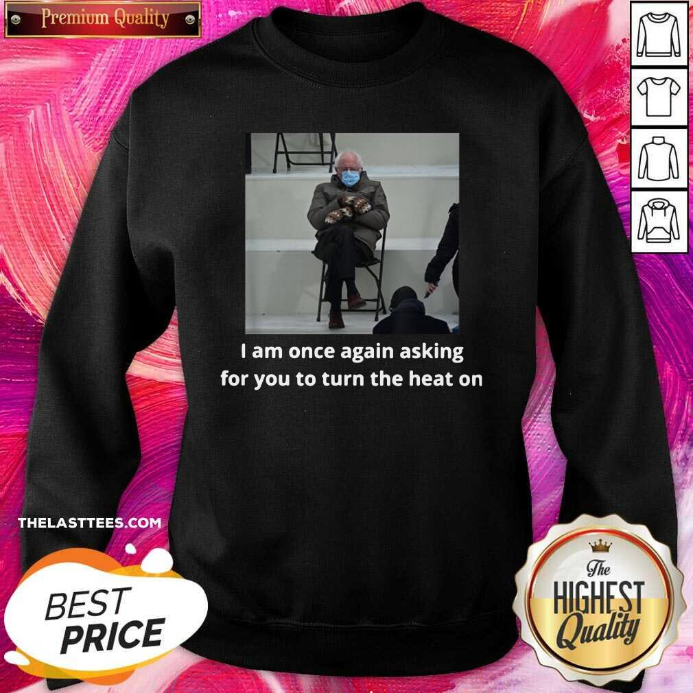 Official Bernie Sanders I Am Once Again Asking For You To Turn The Heat On Shirt - Image 3