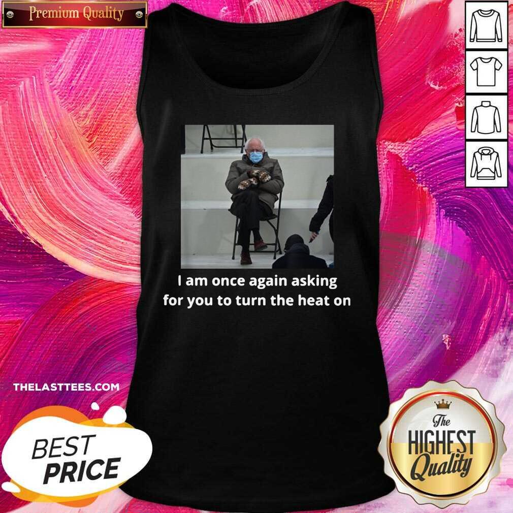 Official Bernie Sanders I Am Once Again Asking For You To Turn The Heat On Shirt - Image 2