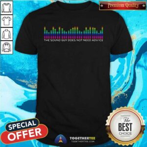 Great The Sound Guy Does Not Need Advice Shirt