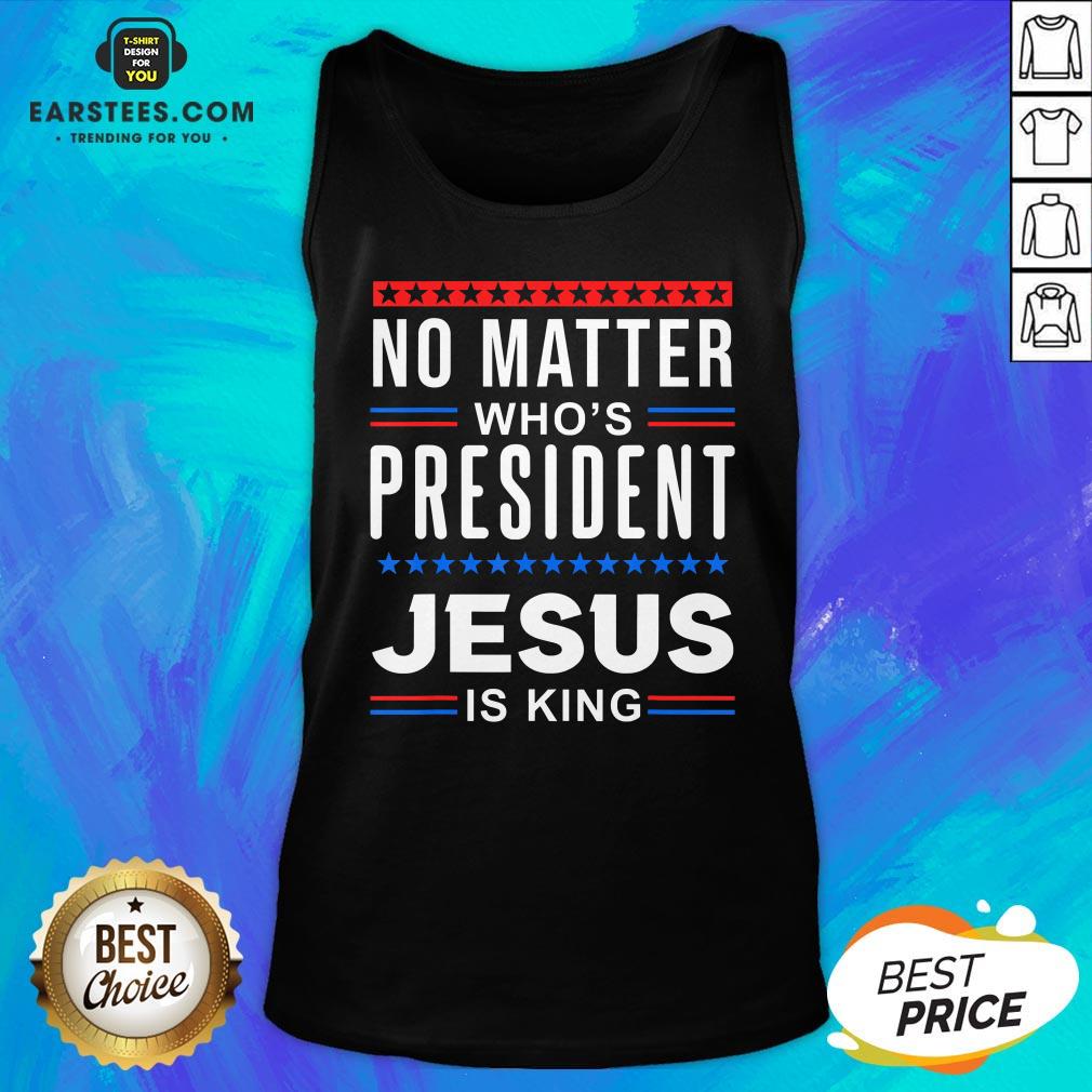 Top No Matter Who Is President Jesus Is King Elections T-Shirt - Image 4