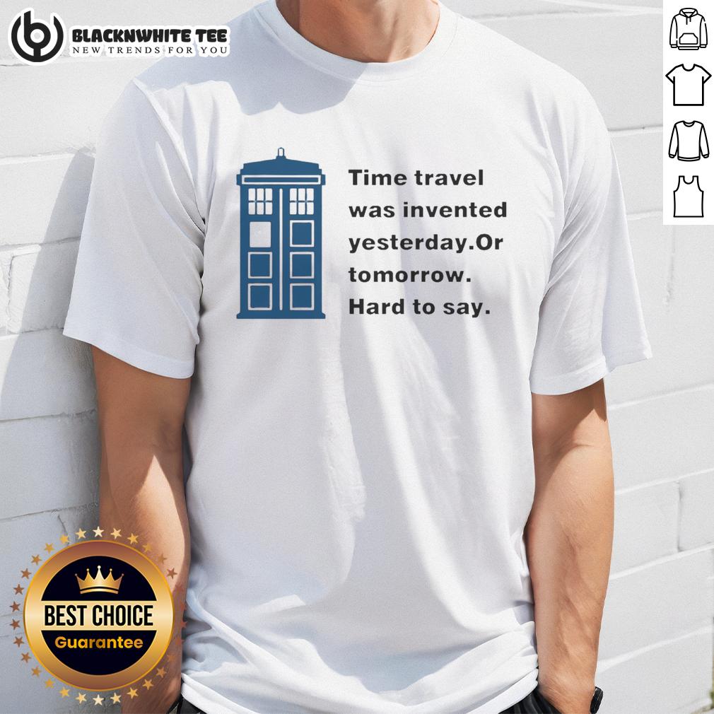 Nice Time Travel Was Invented Yesterday Or Tomorrow Hard To Say T-Shirt