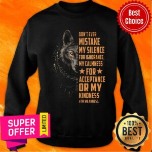 Alternative view of Wolf Don't Ever Mistake My Silence FOr Ignorance My Calmness For Acceptance Or My Kindness For Weakness Shirt