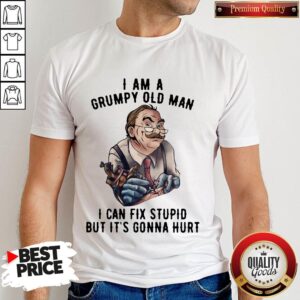 Nick Dancy Tattoo I Am A Grumpy Old Man I Can Fix Stupid But It’s Gonna Hurt Shirt