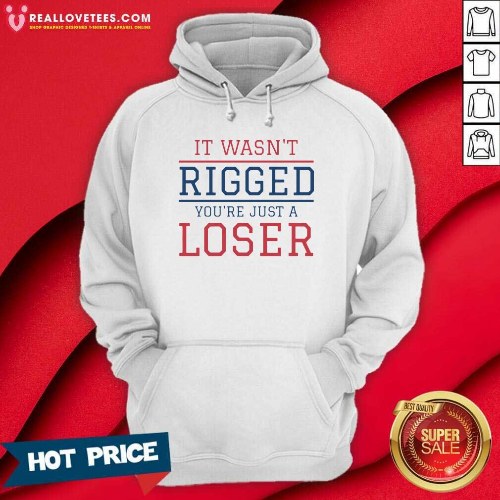 Top It Wasnt Rigged Youre Just A Loser Shirt - Image 4