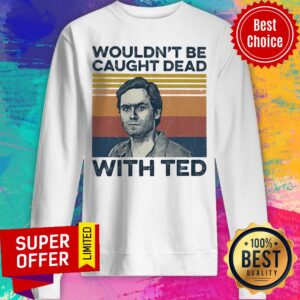 Alternative view of Top Wouldn't Be Caught Dead With Ted Shirt