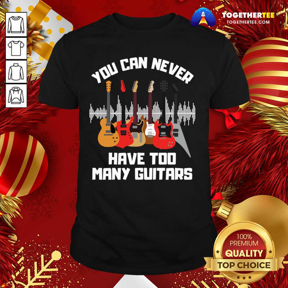 Cute You Can Never Have Too Many Guitars Shirt