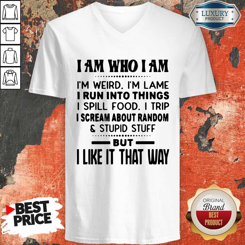 I Am Who I Am I'm Weird I'm Lame I Run Into Things I Spill Food I Trip I Scream About Random And Stupid Stuff But I Like It That Way Shirt - Image 5