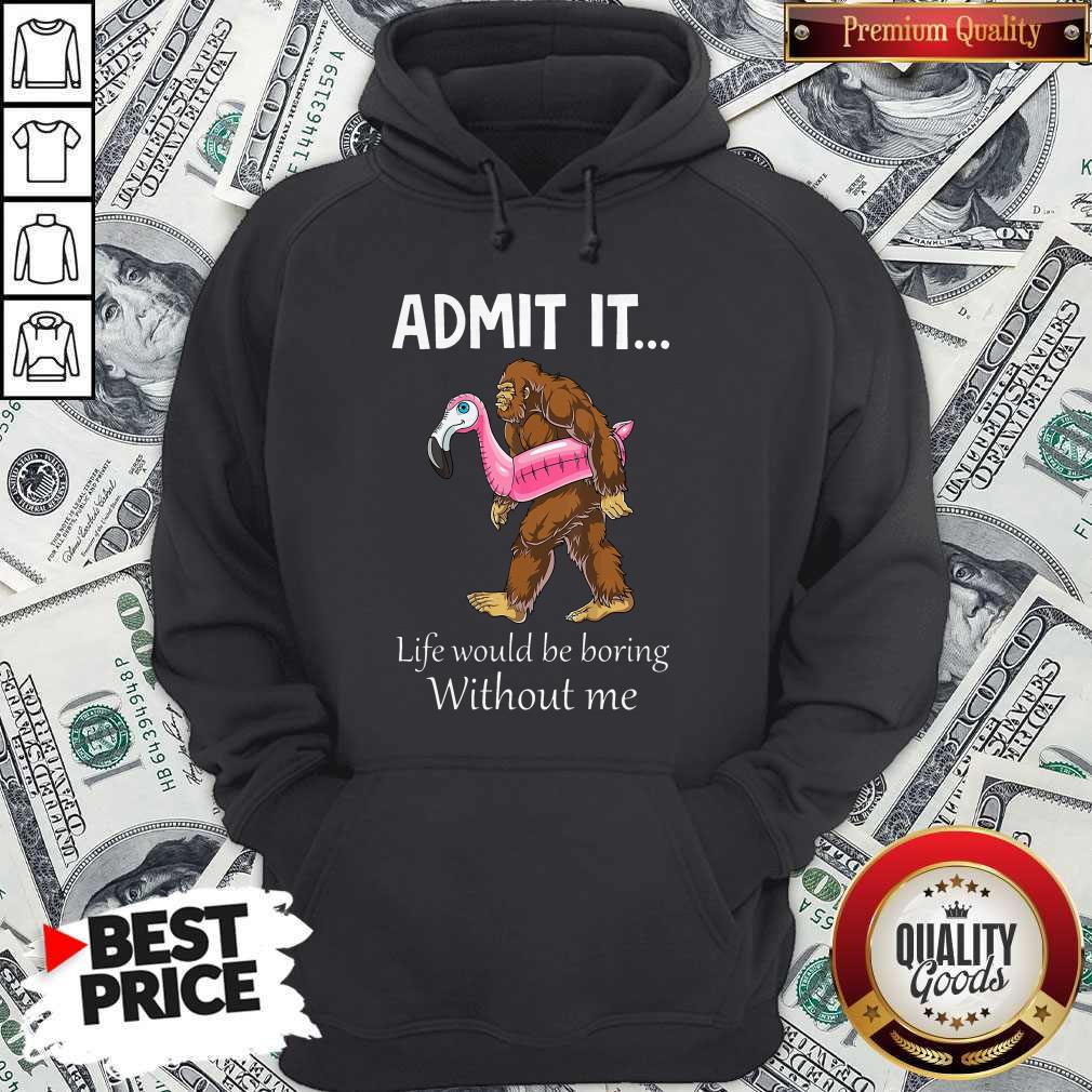 Bigfoot Admit It Life Would Be Boring Without Me Shirt - Image 2