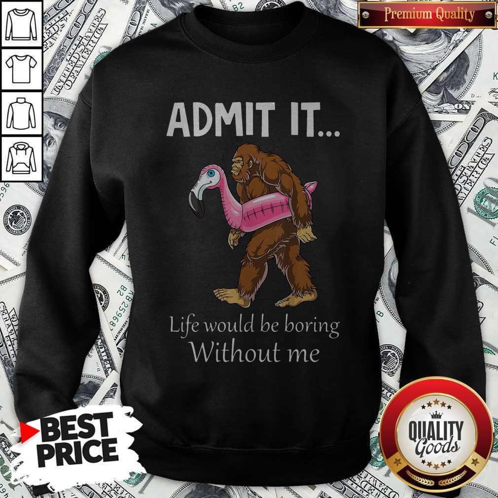 Bigfoot Admit It Life Would Be Boring Without Me Shirt - Image 5