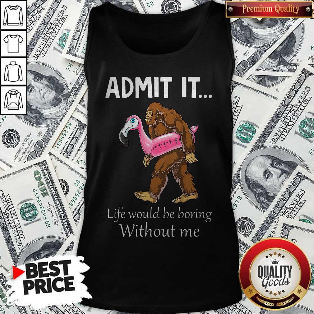 Bigfoot Admit It Life Would Be Boring Without Me Shirt - Image 4