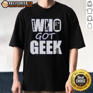 Good Who Got Geek T-Shirt