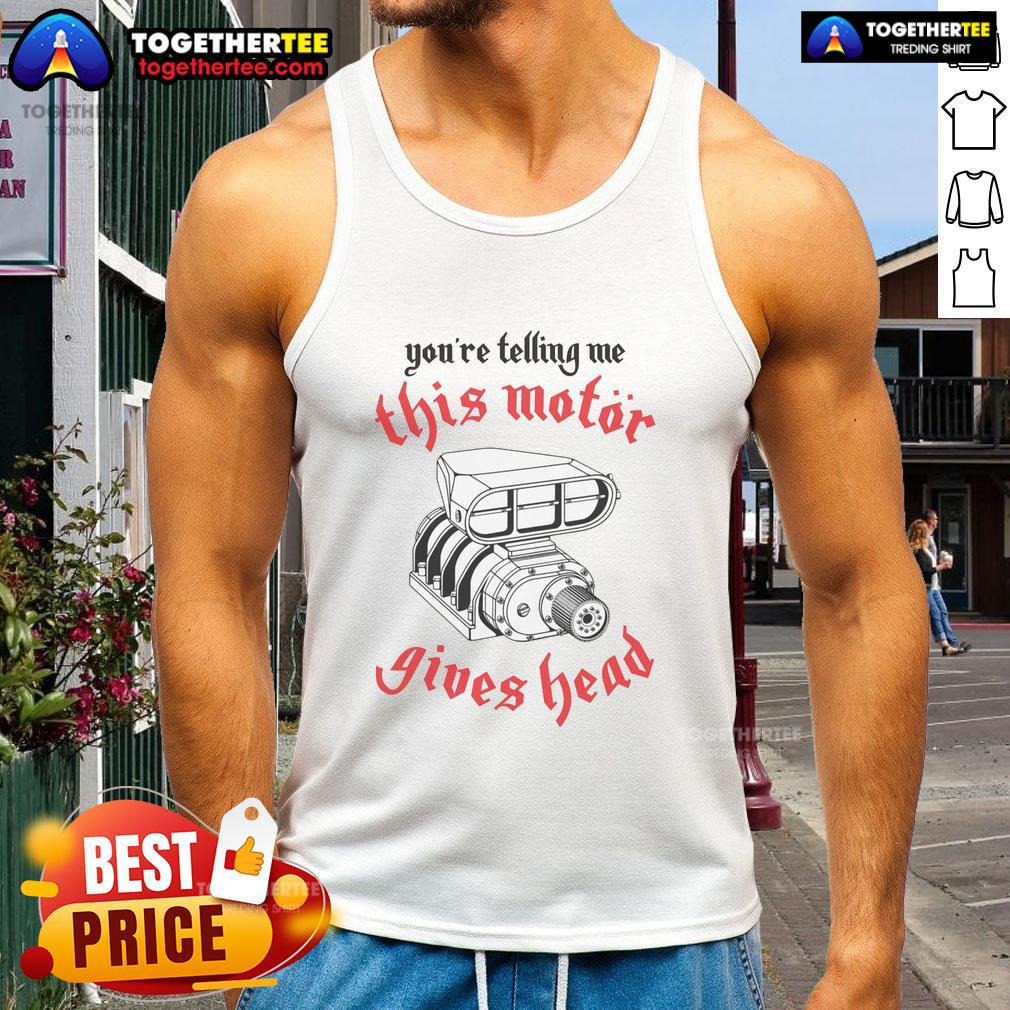 Top You're Telling Me This Motor Gives Head T-Shirt - Image 4