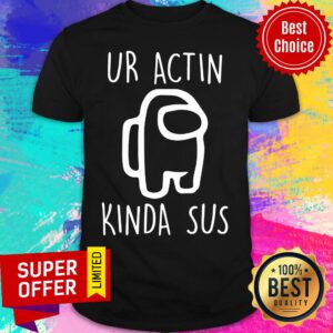 Premium Among Us Ur Actin Kinda Sus Shirt