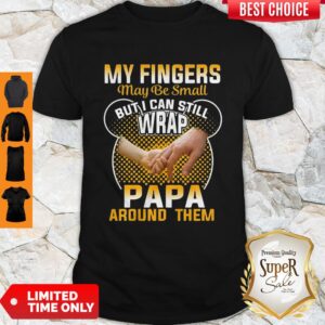 Nice My Fingers May Be Small But I Can Still Wrap Papa Around Them Shirt