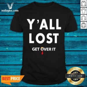 Wonderful Y All Lost Get Over It Shirt