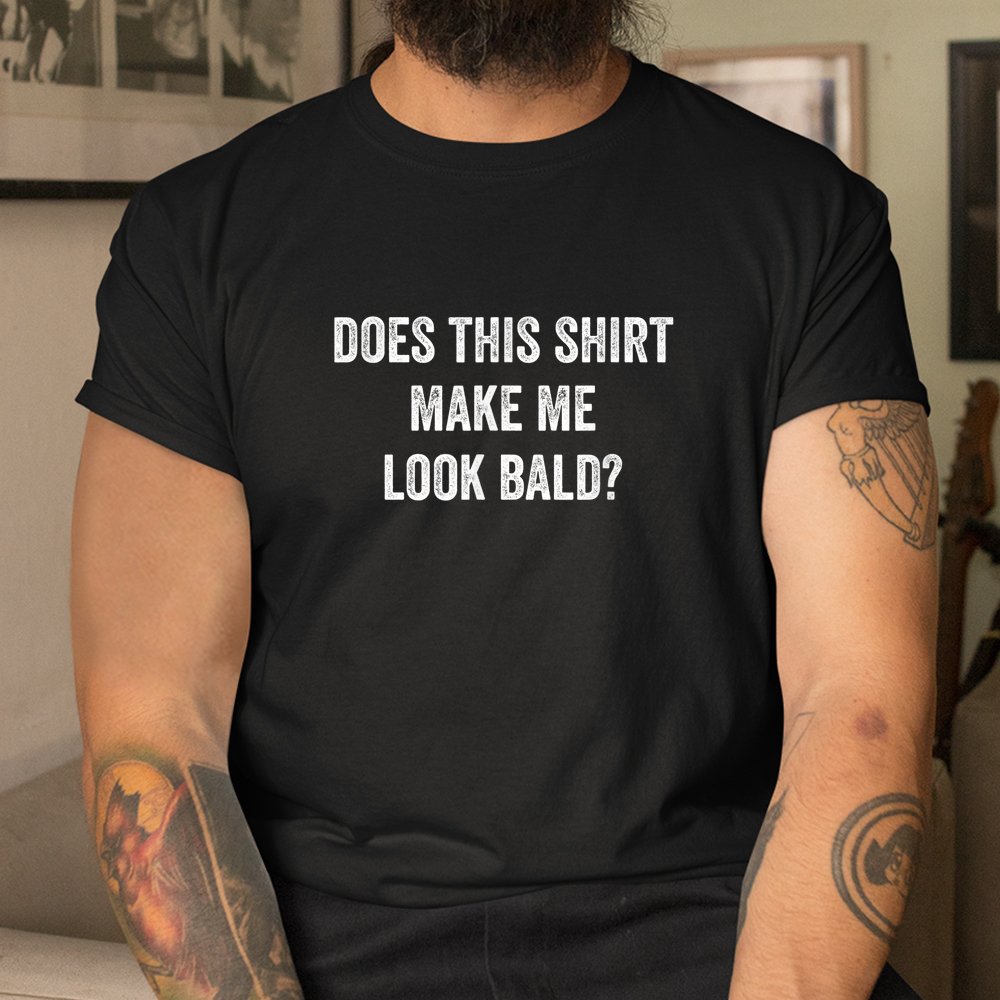 Does This Shirt Make Me Look Bald Shirt - Image 3