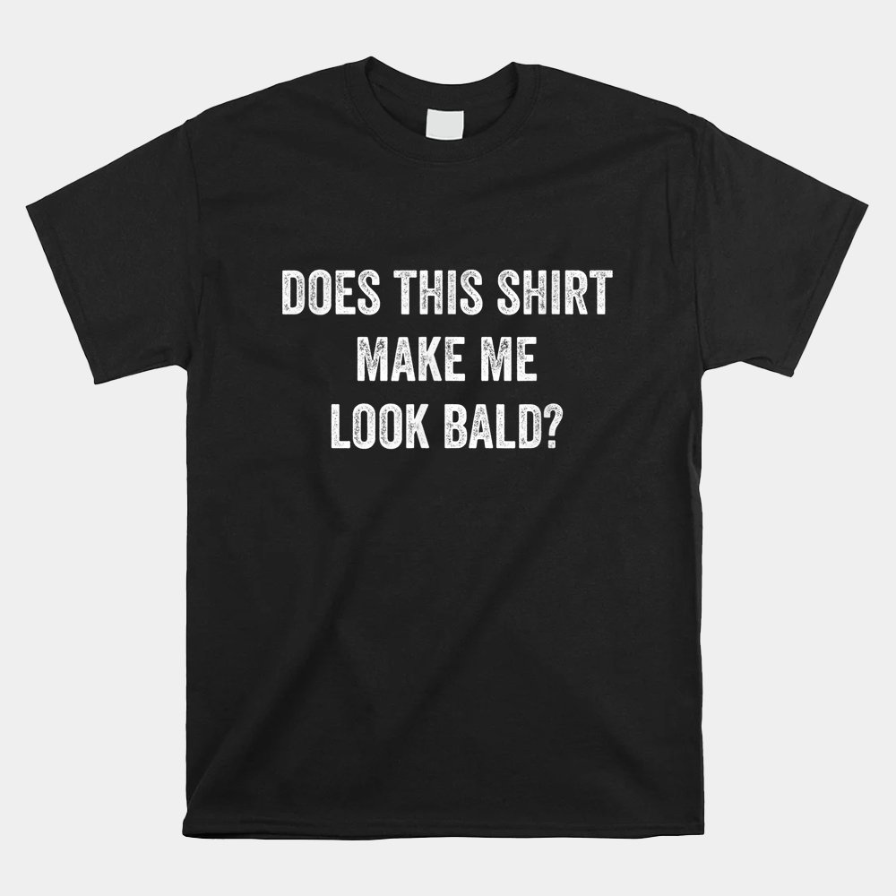 Does This Shirt Make Me Look Bald Shirt - Image 4