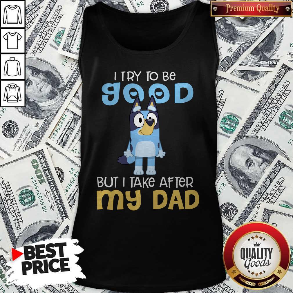 Good Bluey I Try To Be Good But I Take After My Dad Shirt - Image 3
