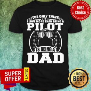 Only Thing Love Than Being Pilot Is Being Dad Shirt