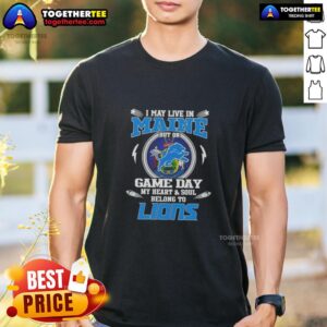 Pretty I May Live In Maine But On Game Day My Heart And Soul Belongs To Detroit Lions T-Shirt