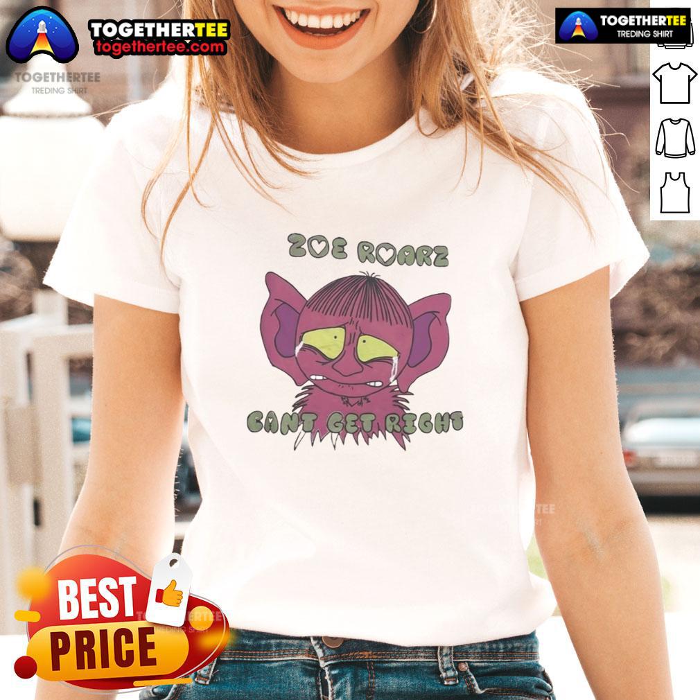 Funny Zoe Roarz Can't Get Right Shirt - Image 3