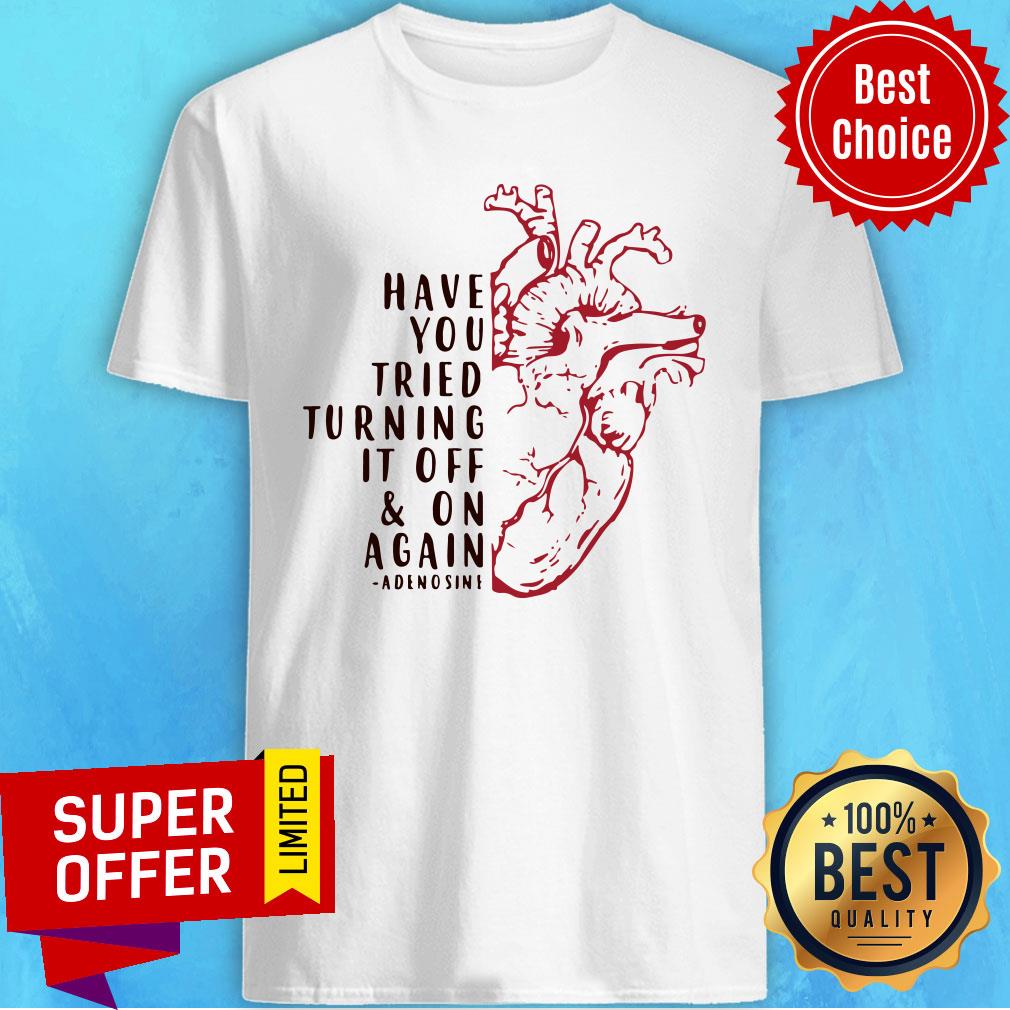 Heart Have You Tried Turning It Off And On Again Adenosine Shirt
