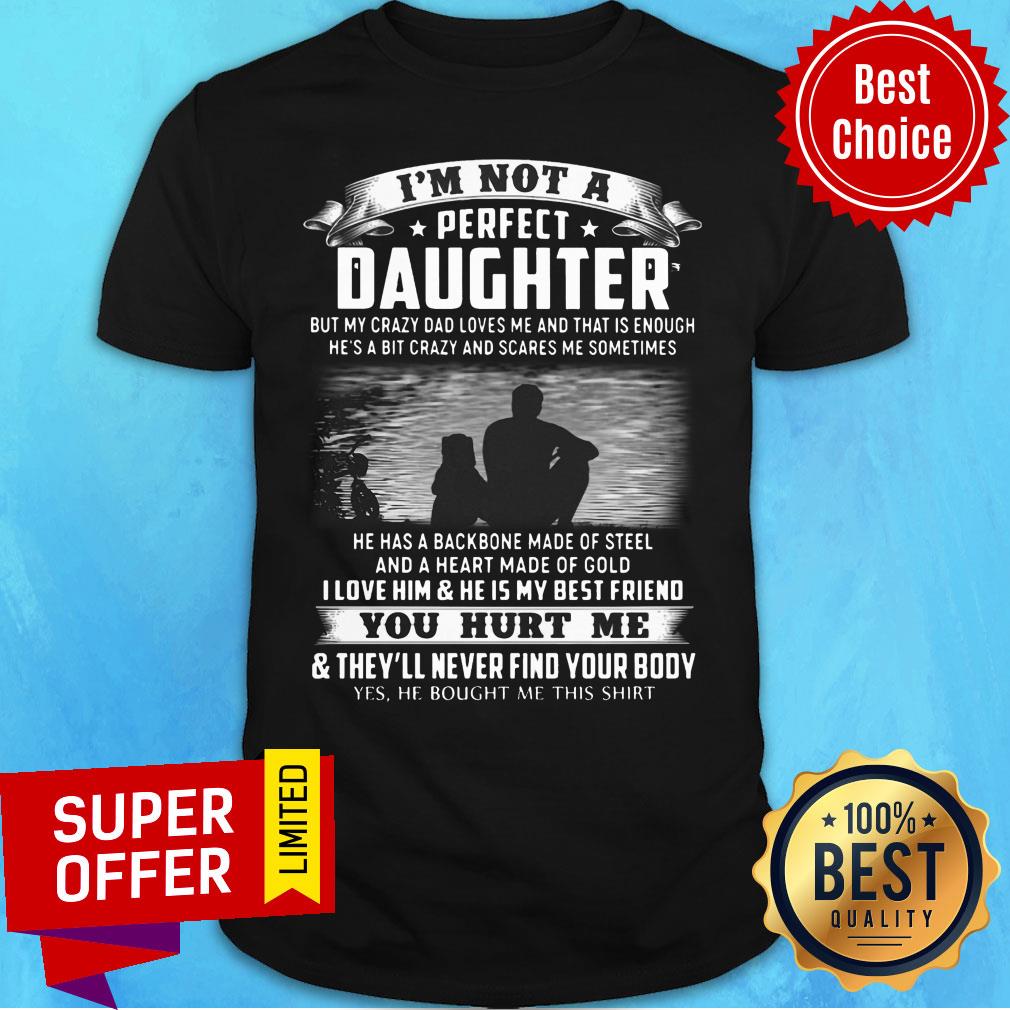 I'm Not A Perfect Daughter I Love Him & He Is My Best Friend You Hurt Me & They'll Never Find Your Body Shirt