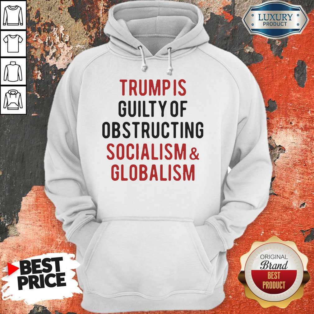 Trump Is Guilty Of Obstructing Socialism Globalism Shirt - Image 4