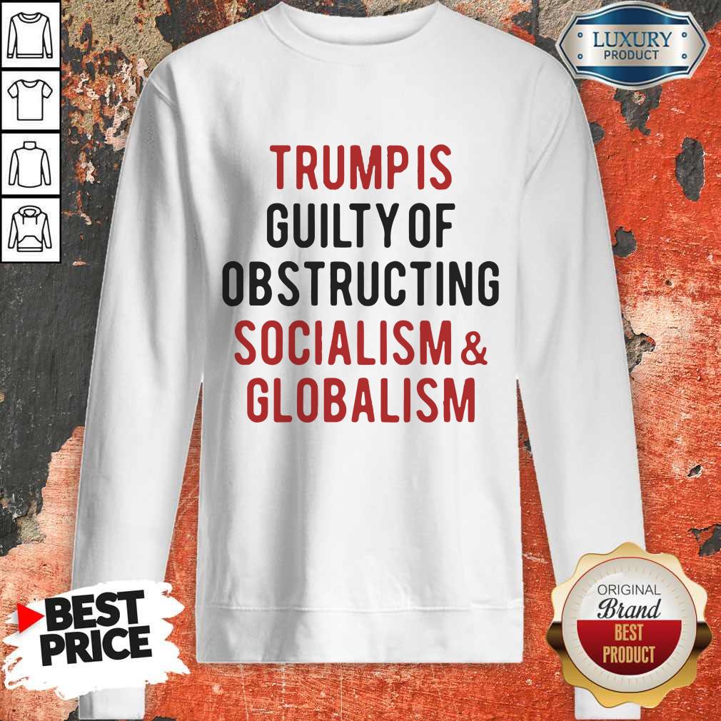 Trump Is Guilty Of Obstructing Socialism Globalism Shirt - Image 5