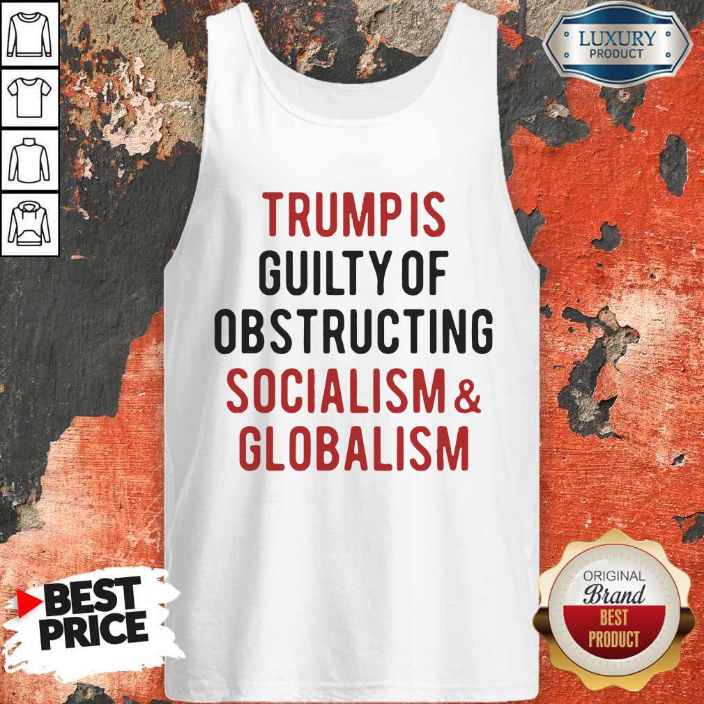 Trump Is Guilty Of Obstructing Socialism Globalism Shirt - Image 2