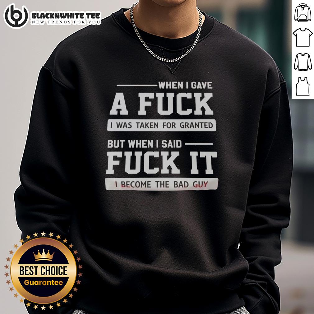 Good When I Gave A F I Was Taken For Granted But When I Said F It I Become The Bad Guy T-Shirt - Image 5