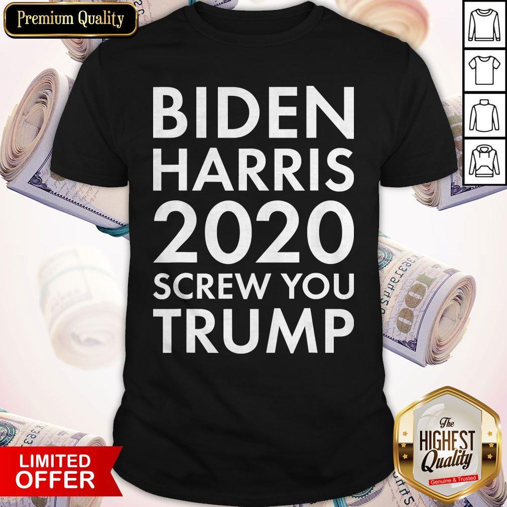 Good Biden Harris 2020 Screw You Trump Shirt