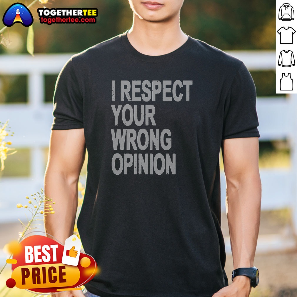 Original I Respect Your Wrong Opinion Shirt