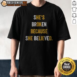 Official Hot She's Broken Because She Believed Shirt