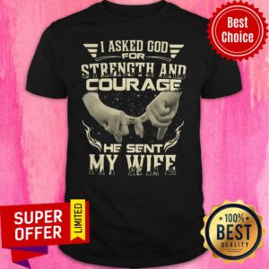 Top I Asked God For Strength And Courage He Sent My Wife Shirt