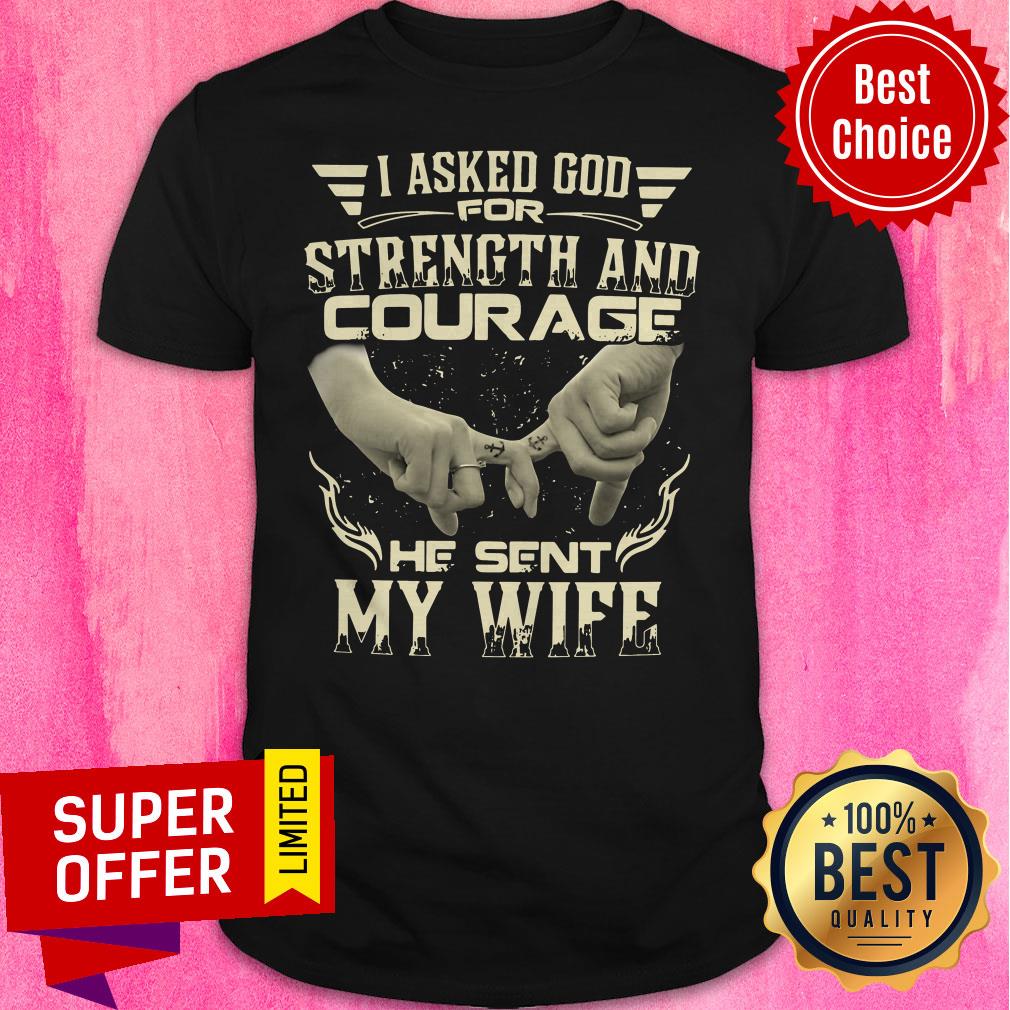 Top I Asked God For Strength And Courage He Sent My Wife Shirt