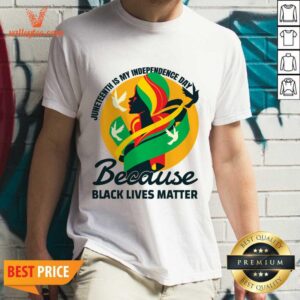 Juneteenth Is My Independence Day Because Black Lives Matter Shirt