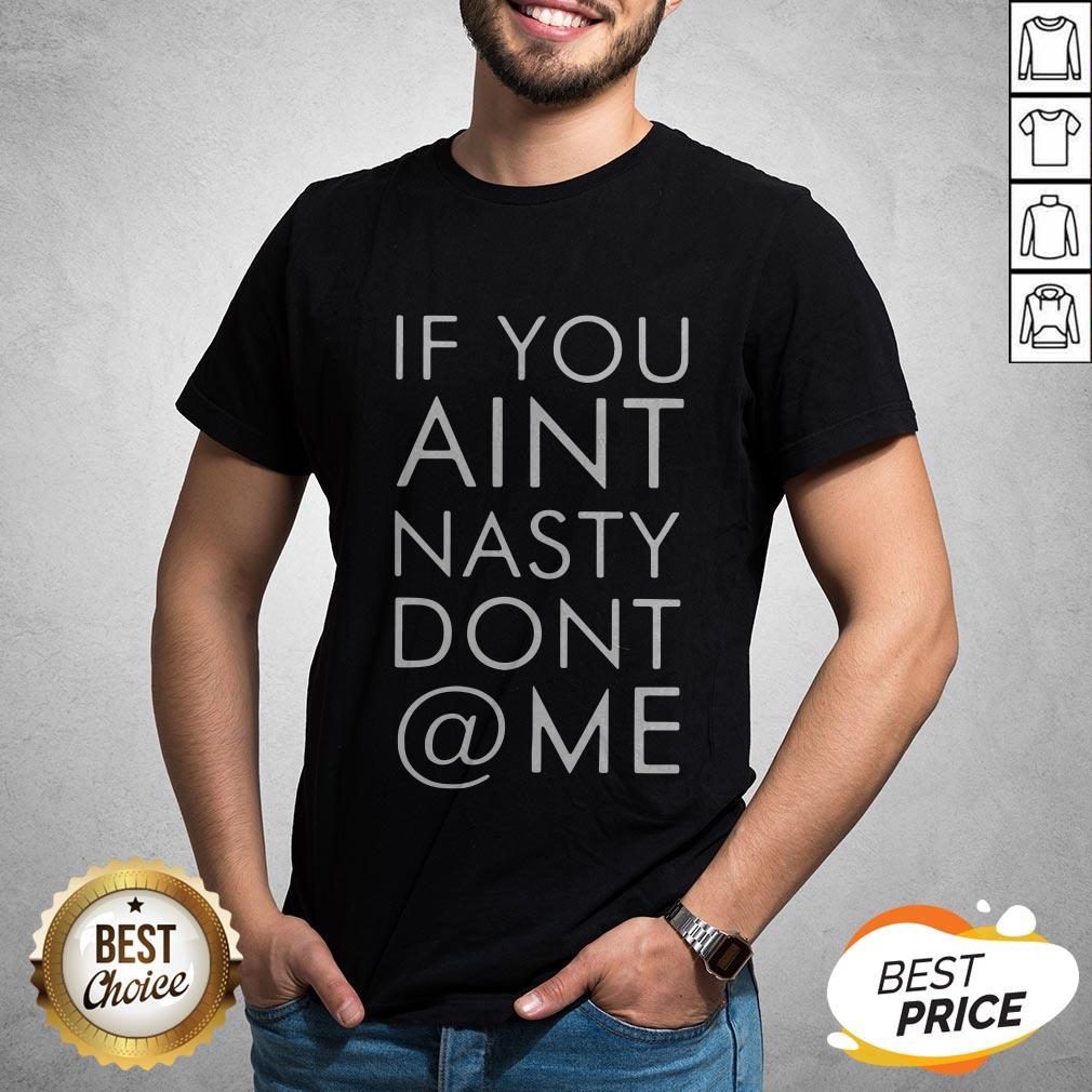 Nice If You Ain't Nasty Don't At Me Shirt