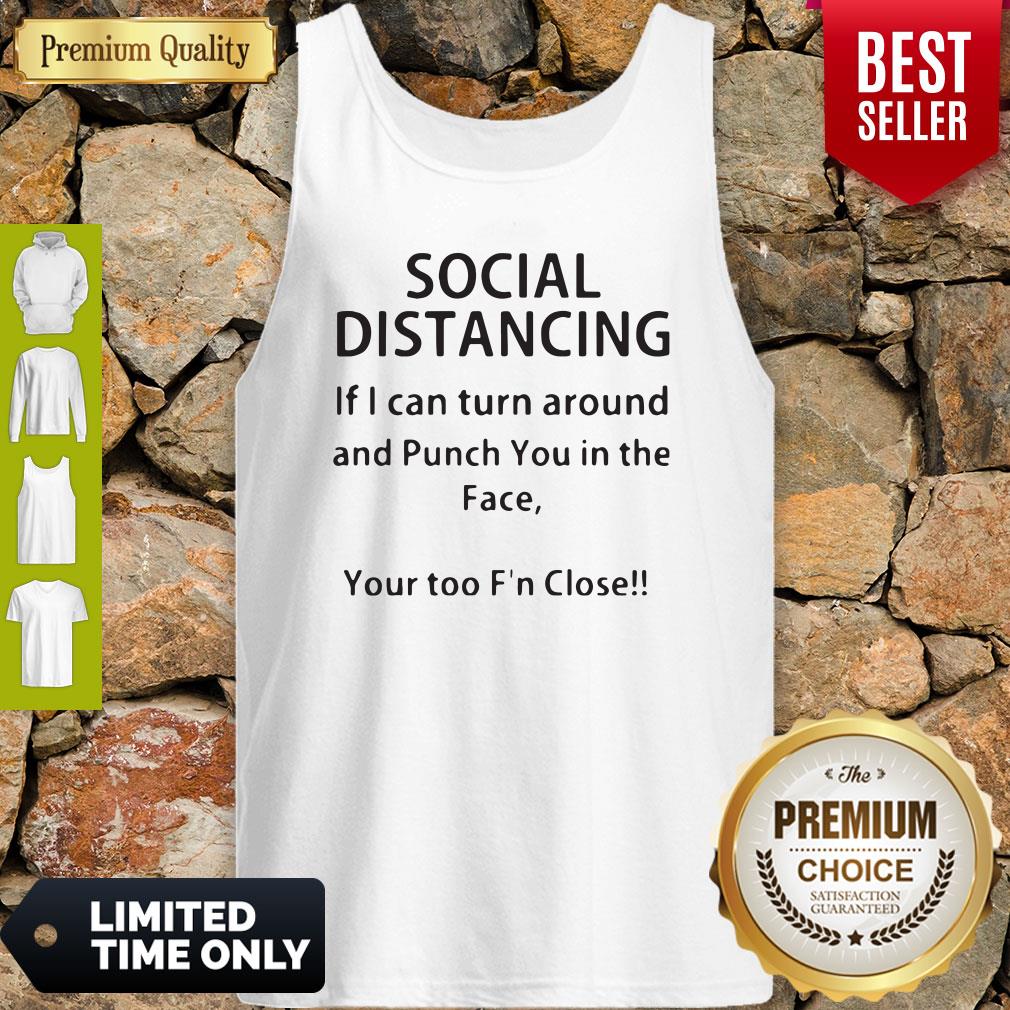Social Distancing If I Can Turn Around And Punch You In The Face Your Too F’n Close Shirt - Image 4