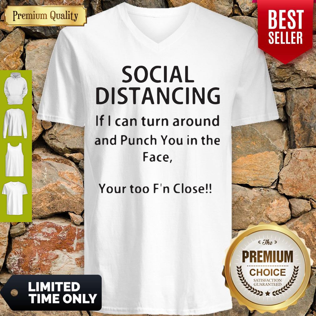 Social Distancing If I Can Turn Around And Punch You In The Face Your Too F’n Close Shirt - Image 2