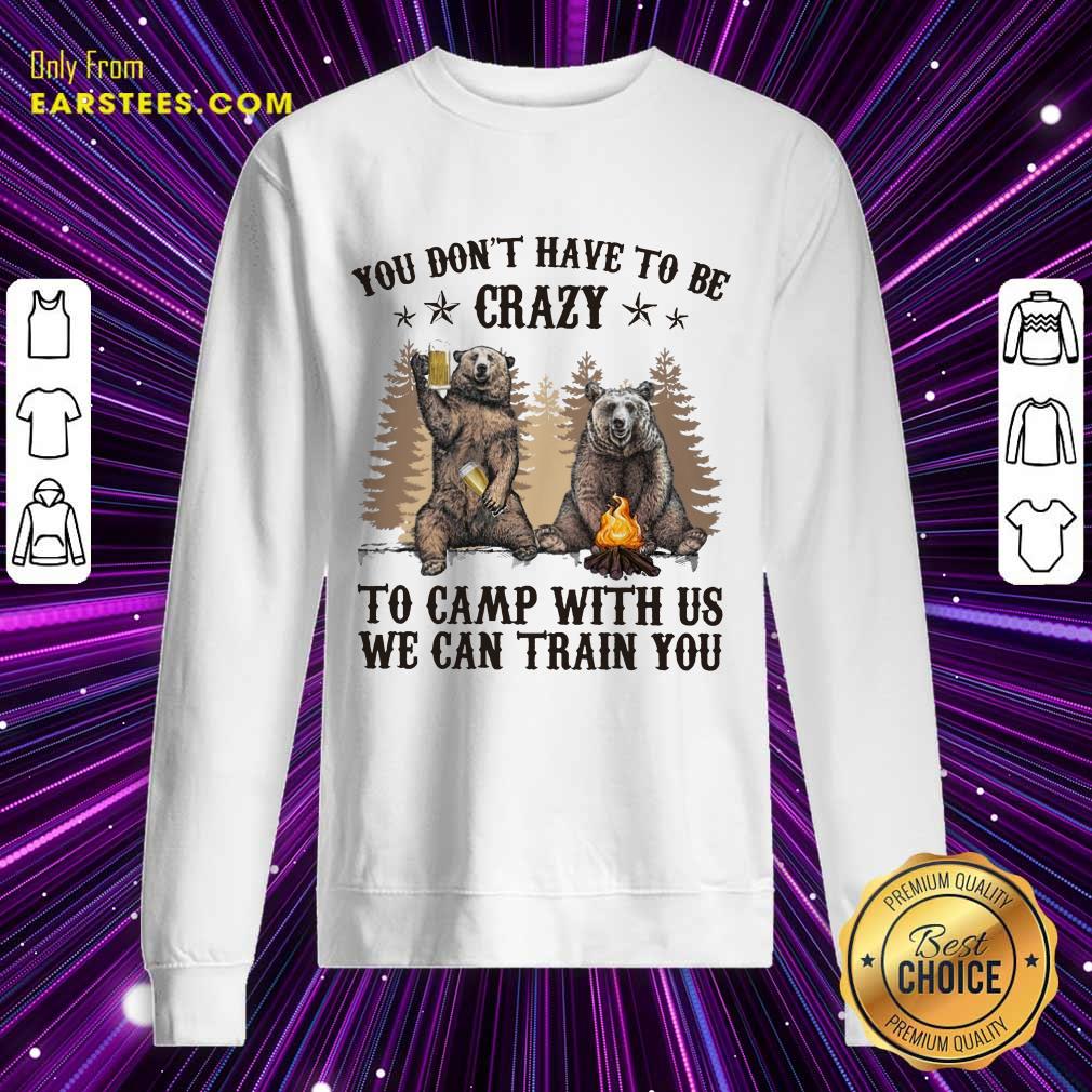 Top Bear You Don't Have To Be Crazy To Camp With Us Shirt - Image 3