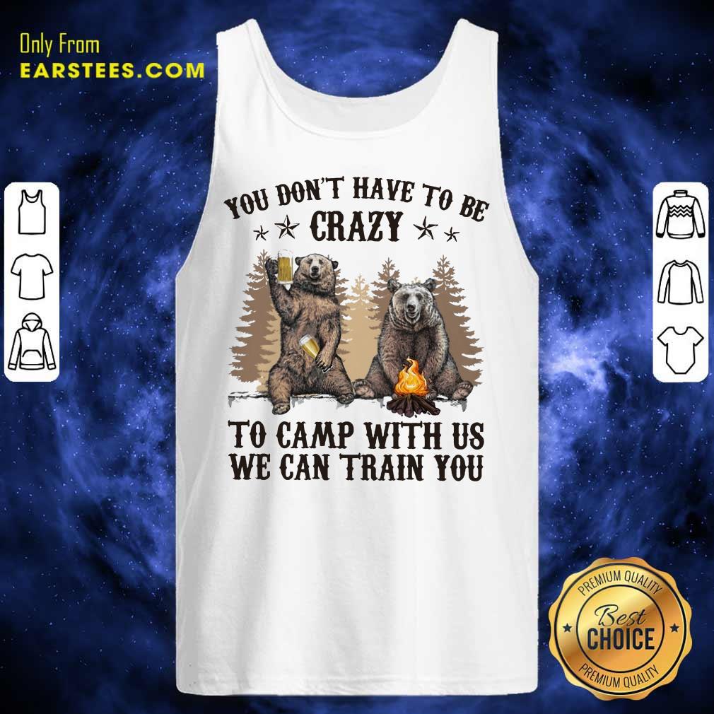 Top Bear You Don't Have To Be Crazy To Camp With Us Shirt - Image 2