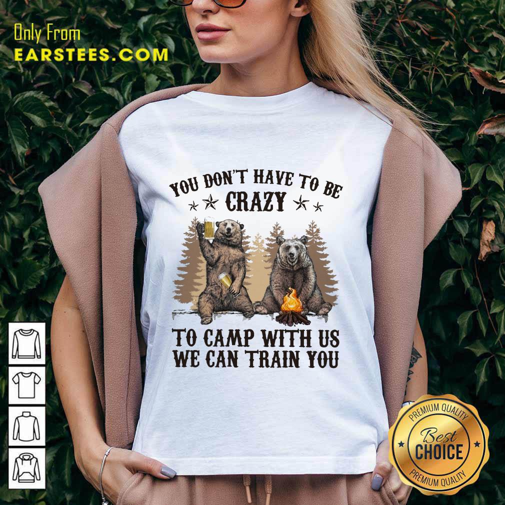 Top Bear You Don't Have To Be Crazy To Camp With Us Shirt - Image 5