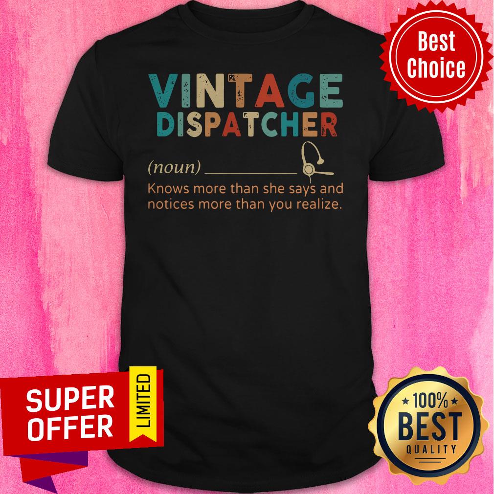 Top Vintage Dispatcher Knows More Than She Says And Notices More Than You Realize Shirt