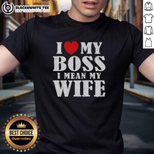 Good I Love My Boss I Mean My Wife T-Shirt