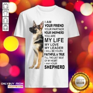 Pro German Shepherd Im Your Friend Your Partner Your Shepherd You Are Me Life Shirt