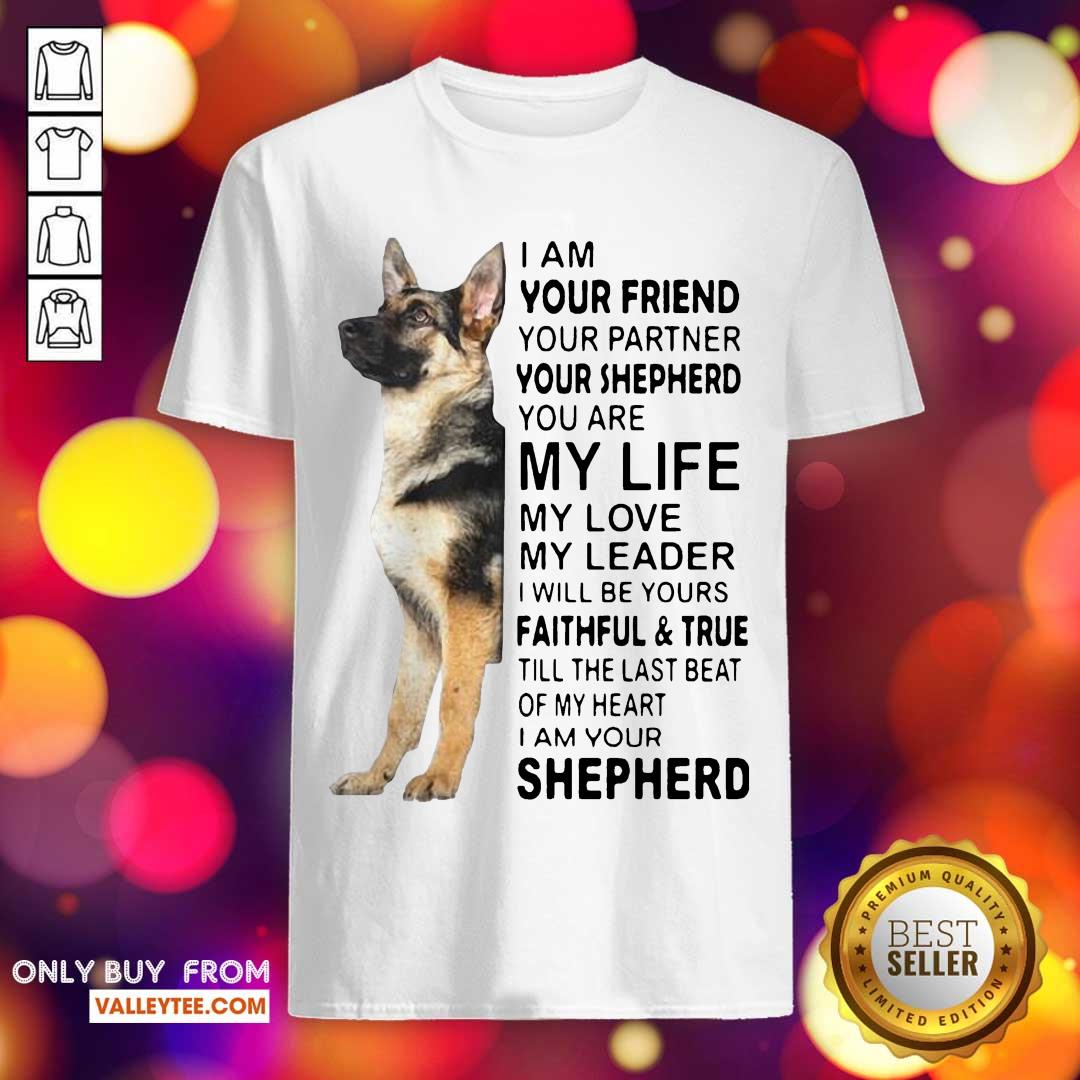 Pro German Shepherd Im Your Friend Your Partner Your Shepherd You Are Me Life Shirt