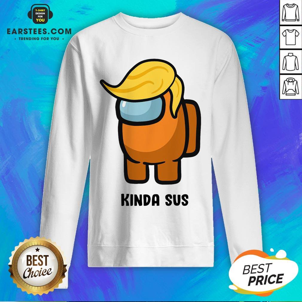 Awesome Donald Trump Among Us Kinda Sus Shirt - Image 5